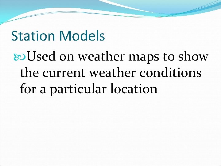 Station Models Used on weather maps to show the current weather conditions for a