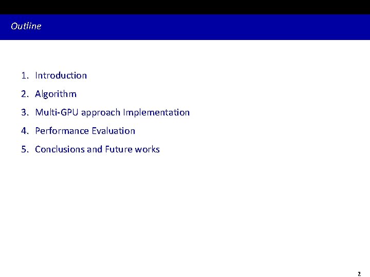 Outline 1. Introduction 2. Algorithm 3. Multi-GPU approach Implementation 4. Performance Evaluation 5. Conclusions