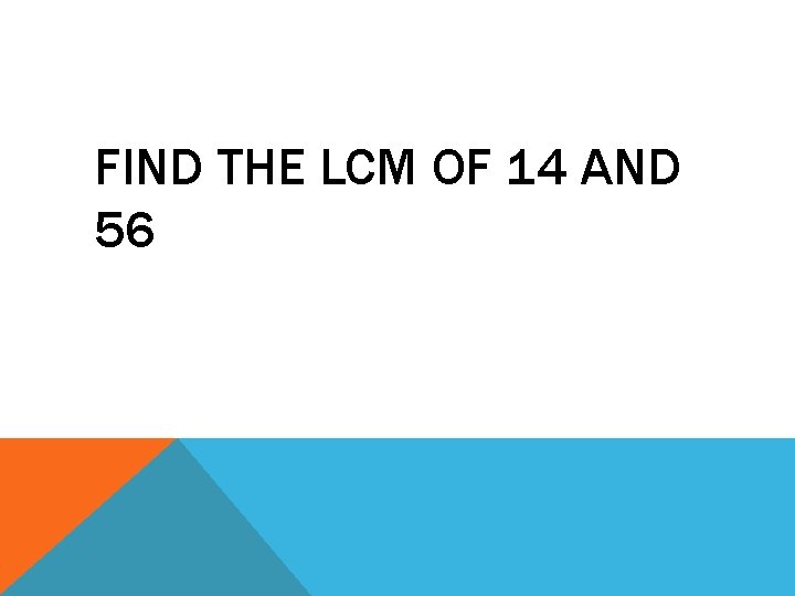 FIND THE LCM OF 14 AND 56 