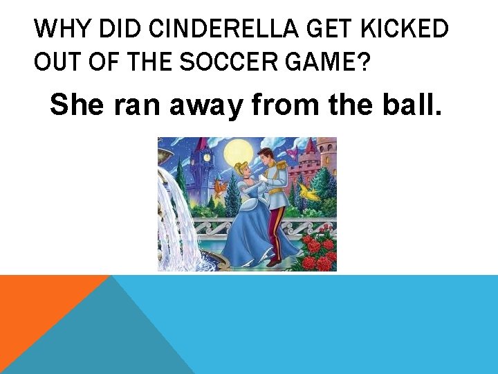 WHY DID CINDERELLA GET KICKED OUT OF THE SOCCER GAME? She ran away from