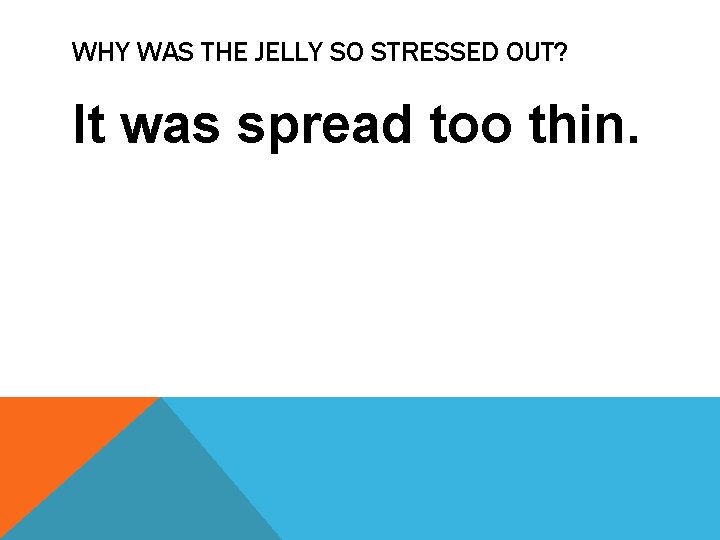 WHY WAS THE JELLY SO STRESSED OUT? It was spread too thin. 