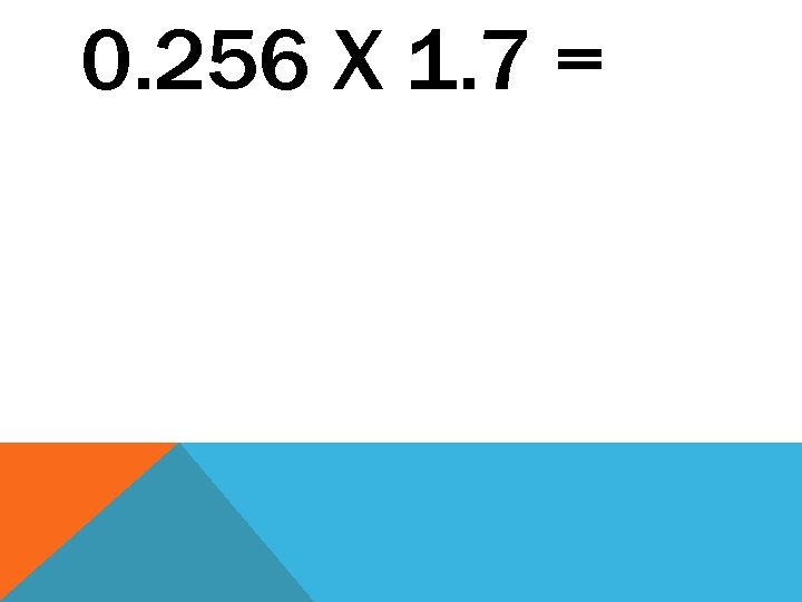 0. 256 X 1. 7 = 