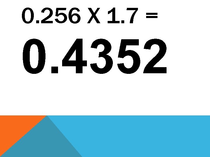 0. 256 X 1. 7 = 0. 4352 