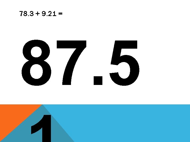 78. 3 + 9. 21 = 87. 5 