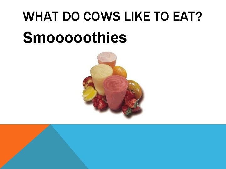 WHAT DO COWS LIKE TO EAT? Smooooothies 