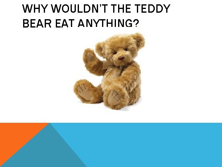 WHY WOULDN’T THE TEDDY BEAR EAT ANYTHING? 