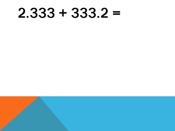 2. 333 + 333. 2 = 