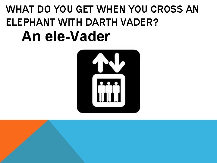 WHAT DO YOU GET WHEN YOU CROSS AN ELEPHANT WITH DARTH VADER? An ele-Vader