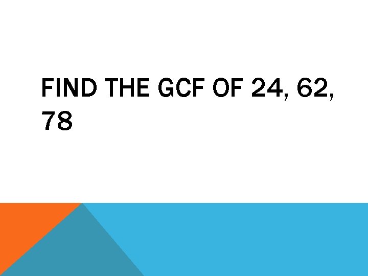 FIND THE GCF OF 24, 62, 78 