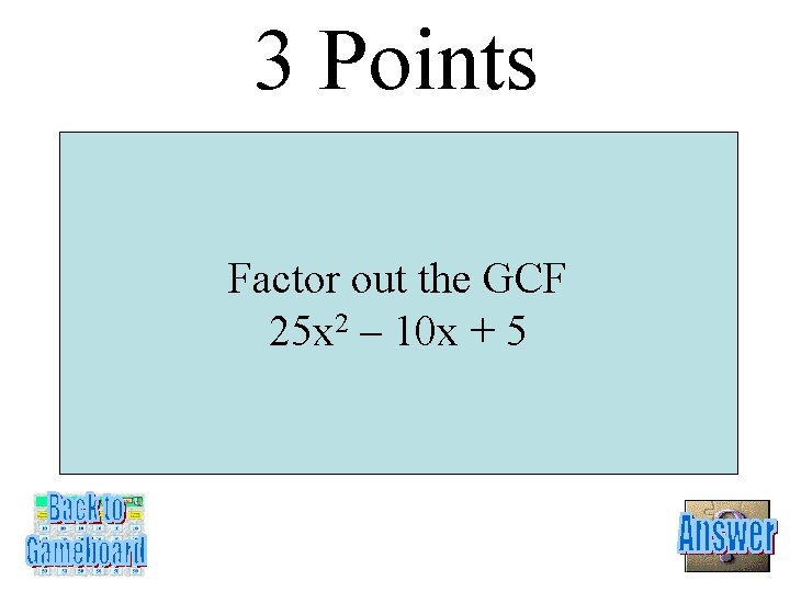 3 Points Factor out the GCF 25 x 2 – 10 x + 5