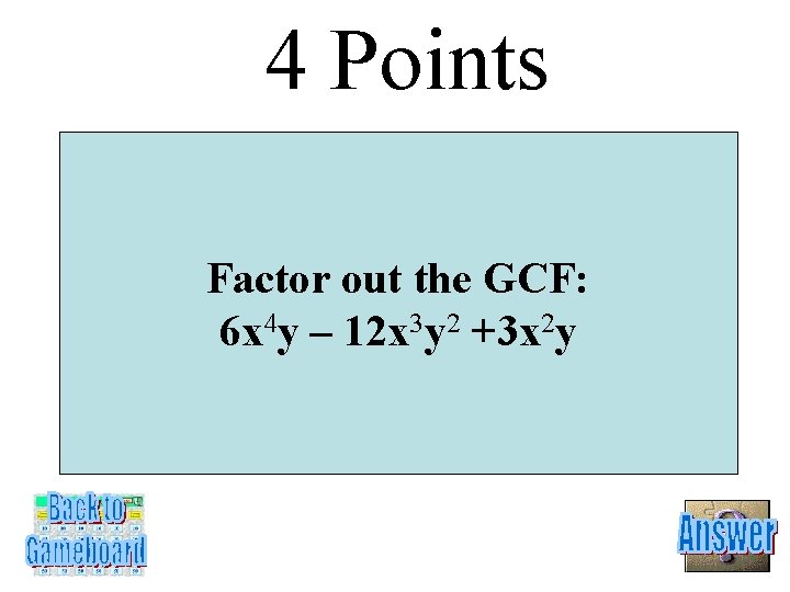 4 Points Factor out the GCF: 6 x 4 y – 12 x 3