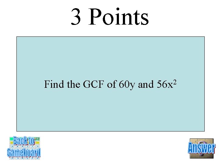3 Points Find the GCF of 60 y and 56 x 2 