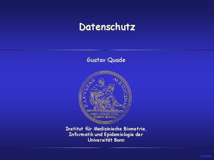 Datenschutz Gustav Quade Institut für Medizinische Biometrie, Informatik und Epidemiologie der Universität Bonn Quade