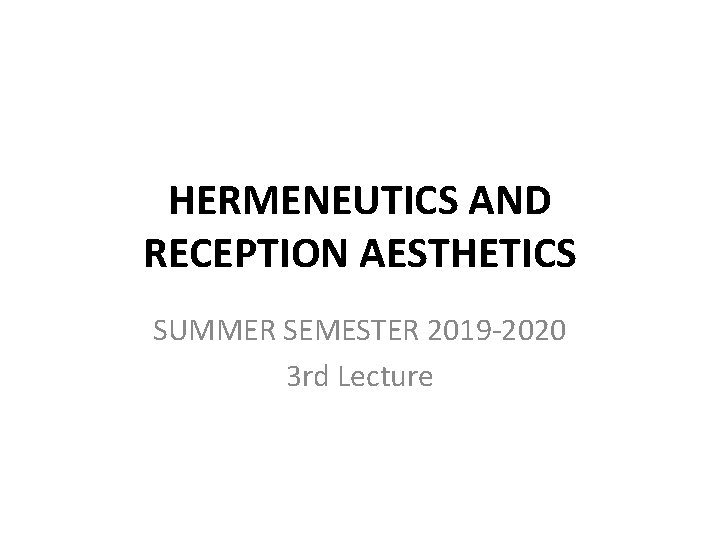 HERMENEUTICS AND RECEPTION AESTHETICS SUMMER SEMESTER 2019 -2020 3 rd Lecture 