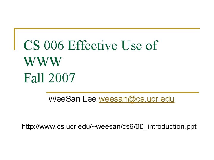 CS 006 Effective Use of WWW Fall 2007 Wee. San Lee weesan@cs. ucr. edu