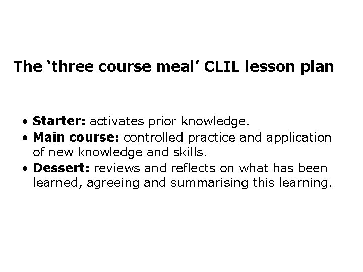 The ‘three course meal’ CLIL lesson plan • Starter: activates prior knowledge. • Main