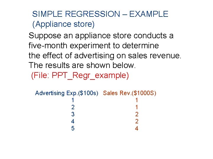 SIMPLE REGRESSION – EXAMPLE (Appliance store) Suppose an appliance store conducts a five-month experiment