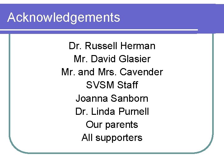 Acknowledgements Dr. Russell Herman Mr. David Glasier Mr. and Mrs. Cavender SVSM Staff Joanna