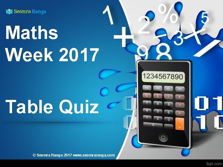 Maths Week 2017 Table Quiz © Seomra Ranga 2017 www. seomraranga. com 