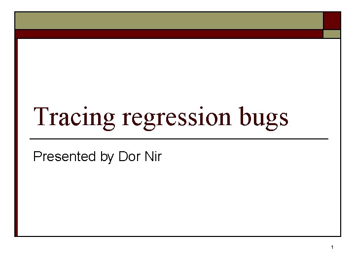 Tracing regression bugs Presented by Dor Nir 1 