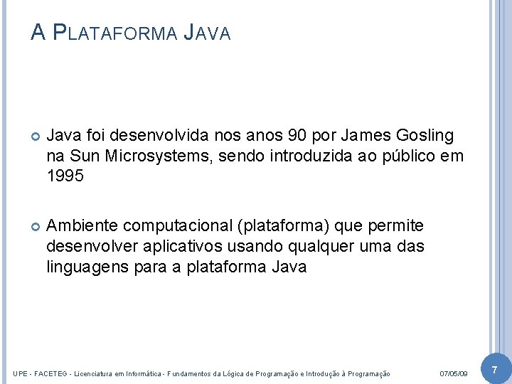 A PLATAFORMA JAVA Java foi desenvolvida nos anos 90 por James Gosling na Sun