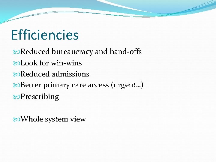 Efficiencies Reduced bureaucracy and hand-offs Look for win-wins Reduced admissions Better primary care access