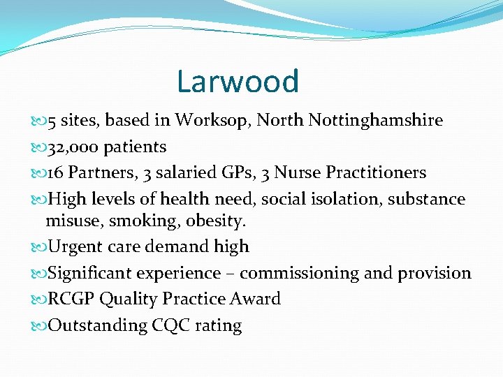 Larwood 5 sites, based in Worksop, North Nottinghamshire 32, 000 patients 16 Partners, 3