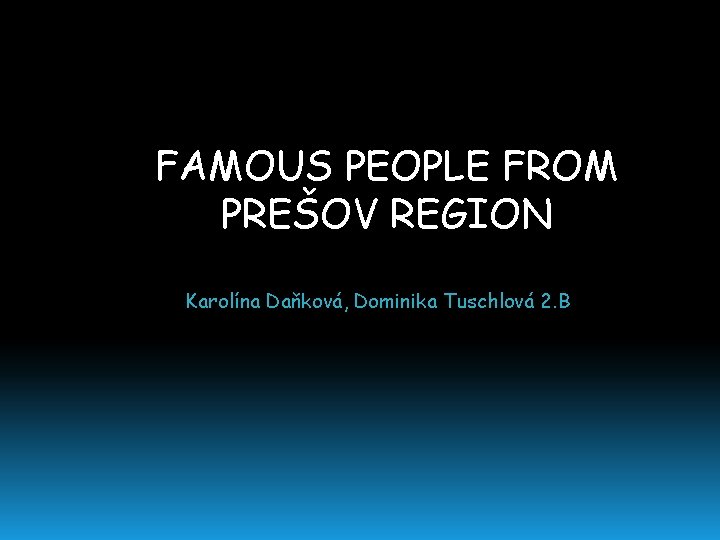 FAMOUS PEOPLE FROM PREŠOV REGION Karolína Daňková, Dominika Tuschlová 2. B 