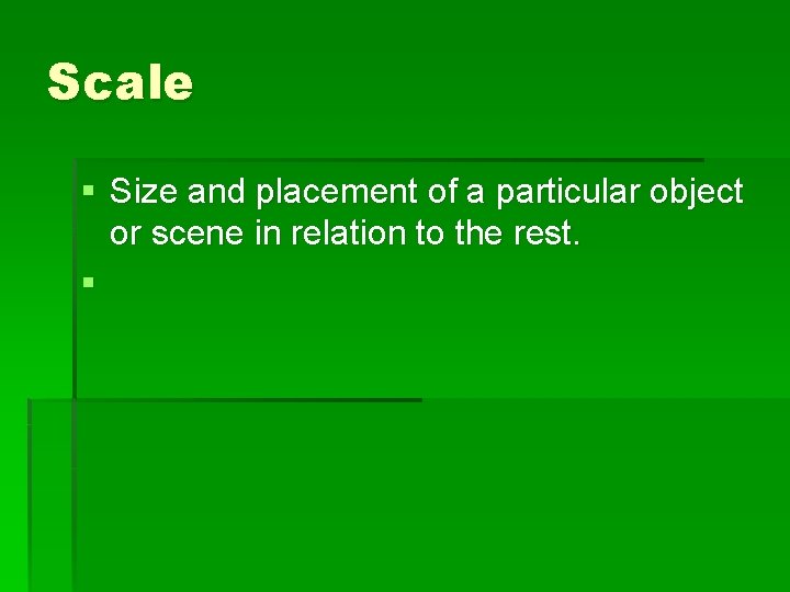 Scale § Size and placement of a particular object or scene in relation to