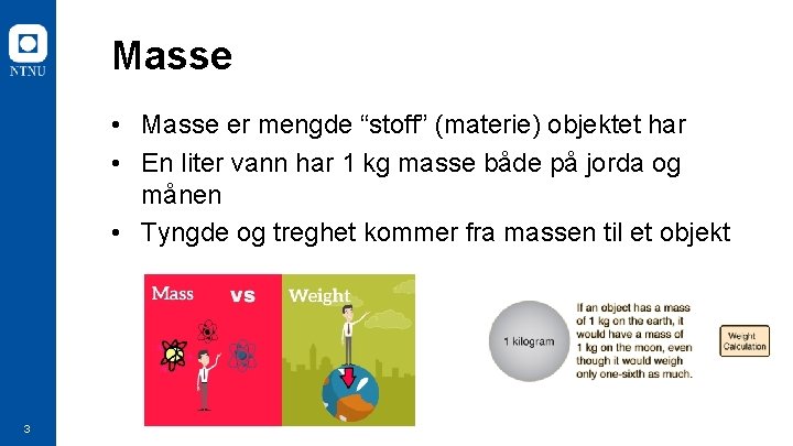 Masse • Masse er mengde “stoff” (materie) objektet har • En liter vann har