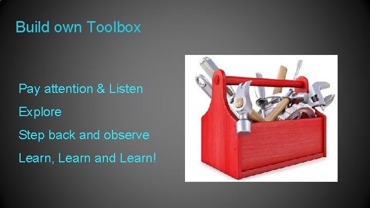 Build own Toolbox Pay attention & Listen Explore Step back and observe Learn, Learn