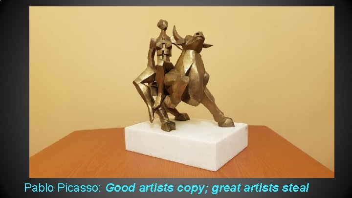  Pablo Picasso: Good artists copy; great artists steal 