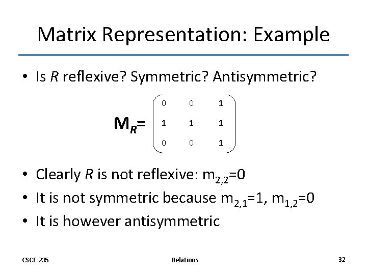 Matrix Representation: Example • Is R reflexive? Symmetric? Antisymmetric? MR = 0 0 1 Matrix Representation: Example • Is R reflexive? Symmetric? Antisymmetric? MR = 0 0 1