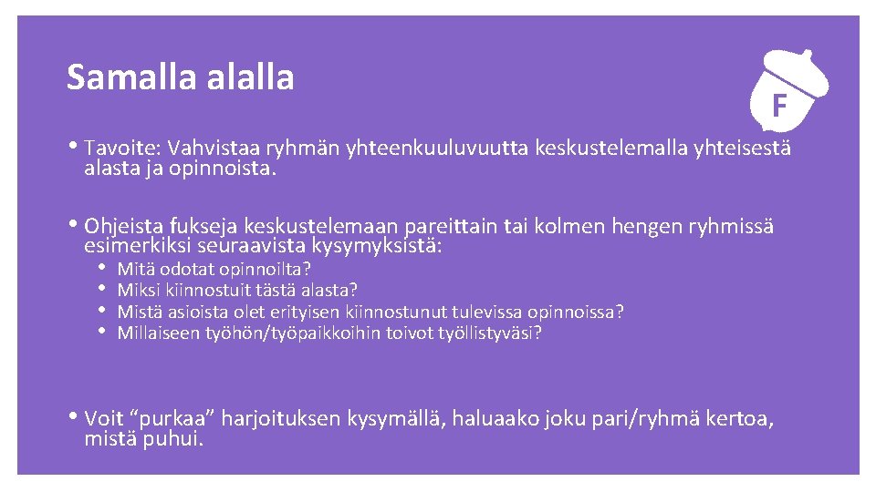 Samalla alalla F • Tavoite: Vahvistaa ryhmän yhteenkuuluvuutta keskustelemalla yhteisestä alasta ja opinnoista. •