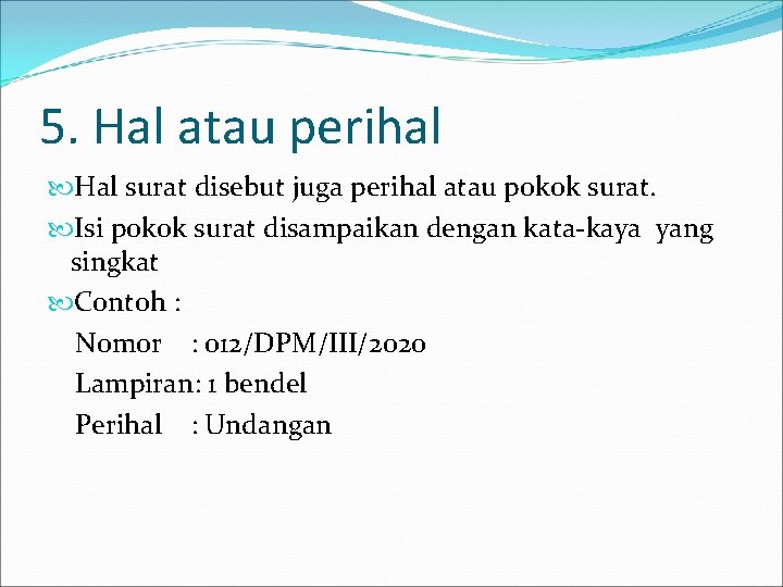 5. Hal atau perihal Hal surat disebut juga perihal atau pokok surat. Isi pokok