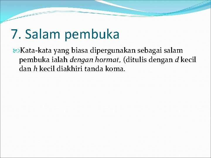 7. Salam pembuka Kata-kata yang biasa dipergunakan sebagai salam pembuka ialah dengan hormat, (ditulis