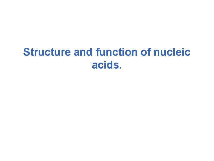 Structure and function of nucleic acids. 
