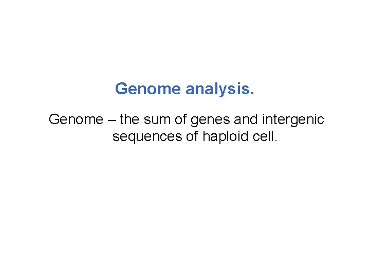 Genome analysis. Genome – the sum of genes and intergenic sequences of haploid cell.