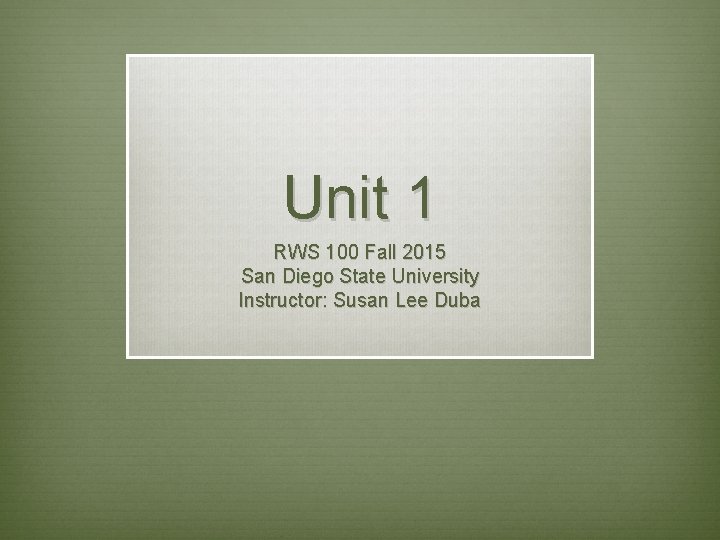 Unit 1 RWS 100 Fall 2015 San Diego State University Instructor: Susan Lee Duba