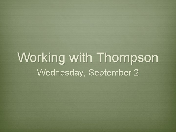Working with Thompson Wednesday, September 2 Working with Thompson Wednesday, September 2