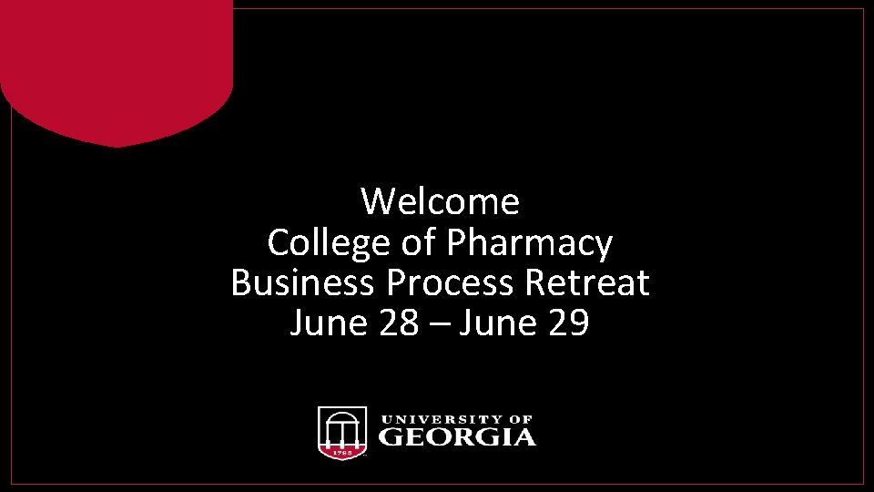 Welcome College of Pharmacy Business Process Retreat June 28 – June 29 