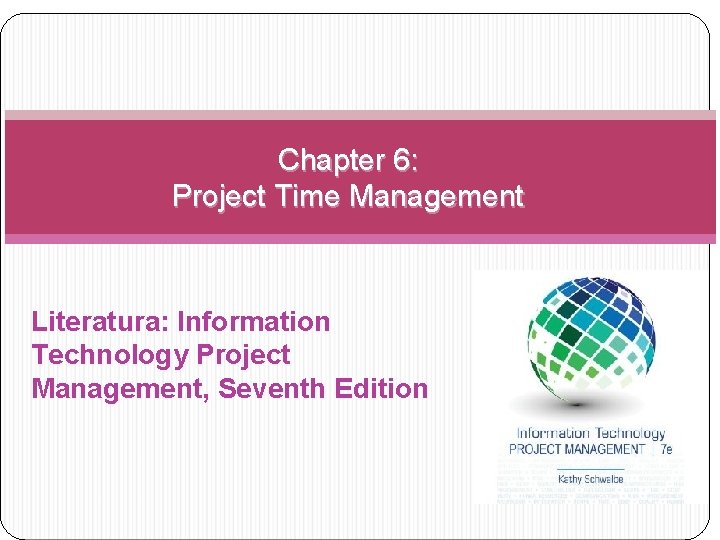 Chapter 6: Project Time Management Literatura: Information Technology Project Management, Seventh Edition 