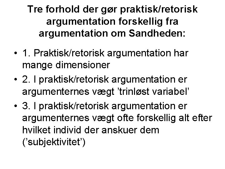 Tre forhold der gør praktisk/retorisk argumentation forskellig fra argumentation om Sandheden: • 1. Praktisk/retorisk