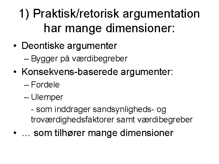 1) Praktisk/retorisk argumentation har mange dimensioner: • Deontiske argumenter – Bygger på værdibegreber •