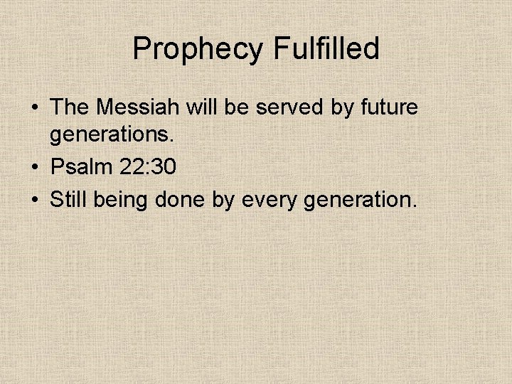 Prophecy Fulfilled • The Messiah will be served by future generations. • Psalm 22: