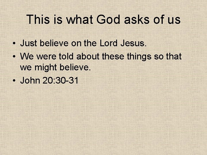 This is what God asks of us • Just believe on the Lord Jesus.