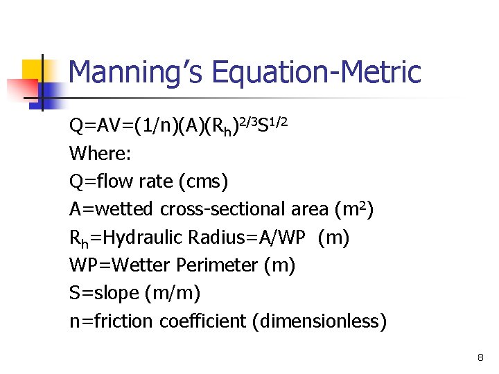 Manning’s Equation-Metric Q=AV=(1/n)(A)(Rh)2/3 S 1/2 Where: Q=flow rate (cms) A=wetted cross-sectional area (m 2)