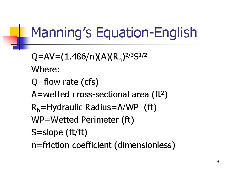 Manning’s Equation-English Q=AV=(1. 486/n)(A)(Rh)2/3 S 1/2 Where: Q=flow rate (cfs) A=wetted cross-sectional area (ft