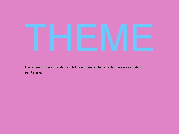 THEME The main idea of a story. A theme must be written as a