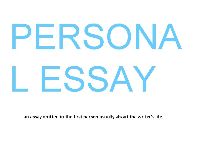 PERSONA L ESSAY an essay written in the first person usually about the writer's